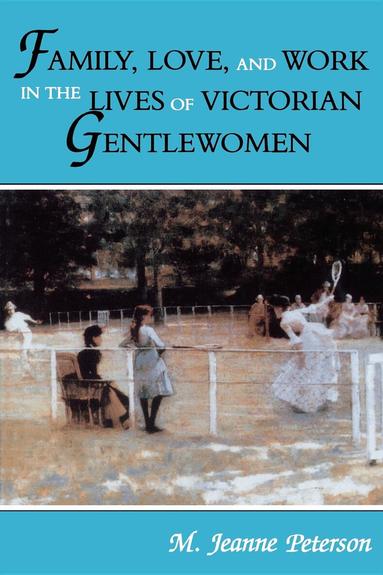 M. Jeanne Peterson - Family, Love, and Work in the Lives of Victorian Gentlewomen, Häftad