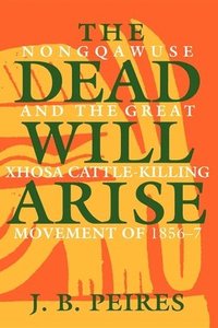 bokomslag The Dead Will Arise: Nongqawuse and the Great Xhosa Cattle-Killing Movement of 1856-7