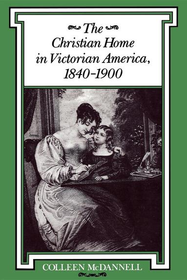 Colleen McDannell - Christian Home in Victorian America, 1840–1900, Häftad