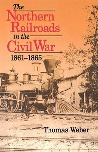 bokomslag The Northern Railroads in the Civil War, 1861-1865