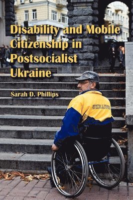 Sarah D. Phillips - Disability and Mobile Citizenship in Postsocialist Ukraine, Häftad