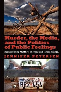 bokomslag Murder, the Media, and the Politics of Public Feelings: Remembering Matthew Shepard and James Byrd Jr.