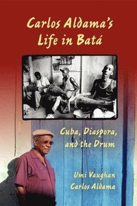 bokomslag Carlos Aldama's Life in Batá: Cuba, Diaspora, and the Drum