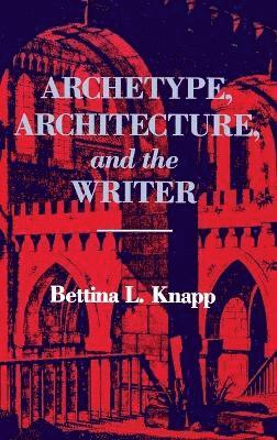 Bettina L. Knapp - Archetype, Architecture, and the Writer, Inbunden