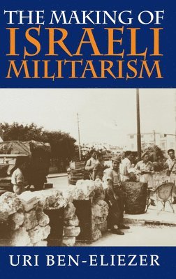 Uri Ben-Eliezer - Making of Israeli Militarism, Inbunden