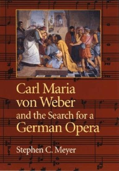 Stephen C. Meyer - Carl Maria Von Weber and the Search for a German Opera, Inbunden