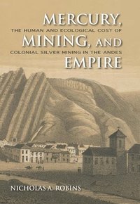 bokomslag Mercury, Mining, and Empire: The Human and Ecological Cost of Colonial Silver Mining in the Andes