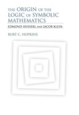 Burt C. Hopkins - The Origin of the Logic of Symbolic Mathematics: Edmund Husserl and Jacob Klein, Inbunden