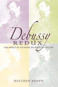 bokomslag Debussy Redux: The Impact of His Music on Popular Culture