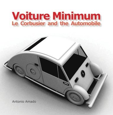 Antonio Amado - Voiture Minimum: Le Corbusier and the Automobile, Inbunden