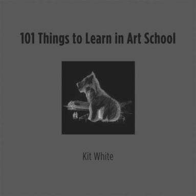 Kit White - White, K: 101 Things to Learn in Art School, Inbunden