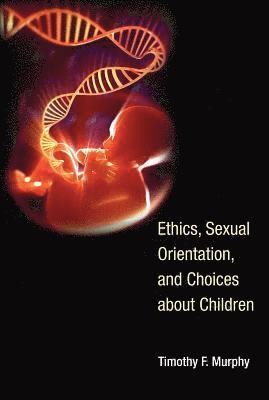 Timothy F. Murphy - Ethics, Sexual Orientation, and Choices about Children, Inbunden