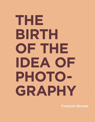 François Brunet - Birth of the Idea of Photography, Inbunden