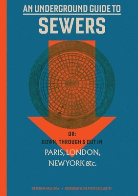 Stephen Halliday - An Underground Guide to Sewers: Or: Down, Through and Out in Paris, London, New York, &C., Inbunden