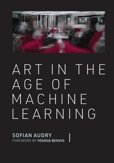 Sofian Audry, Yoshua Bengio - Art in the Age of Machine Learning, Inbunden