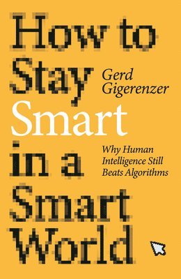 Gerd Gigerenzer - How to Stay Smart in a Smart World: Why Human Intelligence Still Beats Algorithms, Inbunden