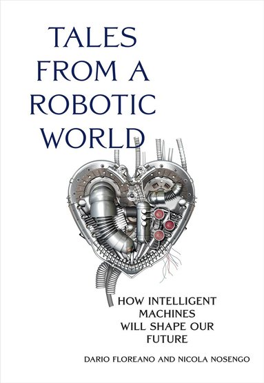 Dario Floreano, Nicola Nosengo - Tales from a Robotic World, Inbunden