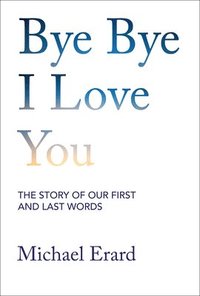 bokomslag Bye Bye I Love You: The Story of Our First and Last Words