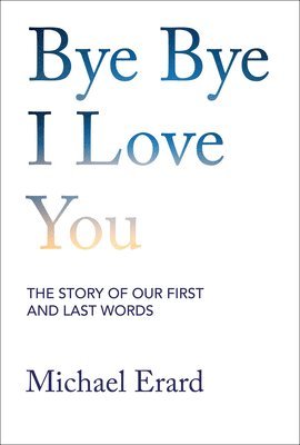 bokomslag Bye Bye I Love You: The Story of Our First and Last Words