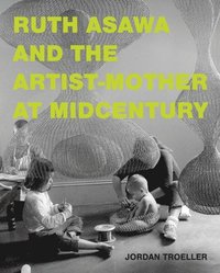 bokomslag Ruth Asawa and the Artist-Mother at Midcentury