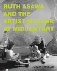 bokomslag Ruth Asawa and the Artist-Mother at Midcentury