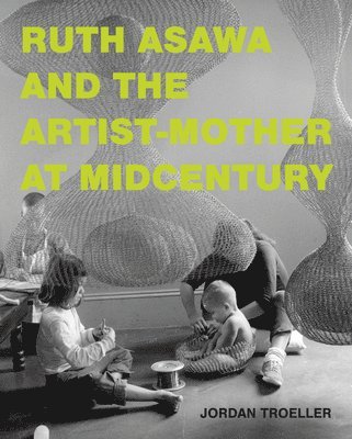 bokomslag Ruth Asawa and the Artist-Mother at Midcentury