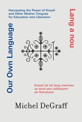 Our Own Language / Lang a Nou: Harnessing the Power of Kreyòl and Other Mother Tongues for Education and Liberation / Kreyòl AK Lòt Lang Manman Se Zo