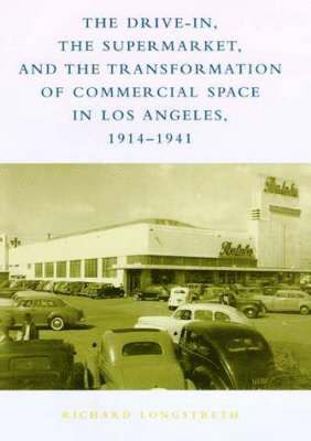 bokomslag The Drive-In, the Supermarket, and the Transformation of Commercial Space in Los Angeles, 19141941