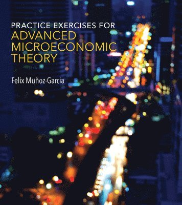 Felix Muñoz-Garcia - Practice Exercises for Advanced Microeconomic Theory, Häftad