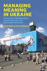 bokomslag Managing Meaning in Ukraine: Information, Communication, and Narration since the Euromaidan Revolution