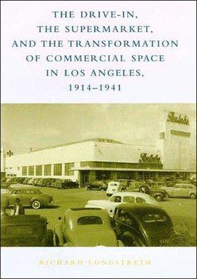 bokomslag The Drive-In, the Supermarket, and the Transformation of Commercial Space in Los Angeles, 1914-1941