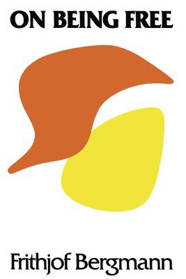 Frithjof Bergmann - On Being Free, Inbunden