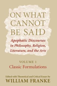 bokomslag On What Cannot Be Said: Apophatic Discourses in Philosophy, Religion, Literature, and the Arts. Volume 1. Classic Formulations