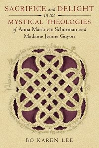 bokomslag Sacrifice and Delight in the Mystical Theologies of Anna Maria Van Schurman and Madame Jeanne Guyon