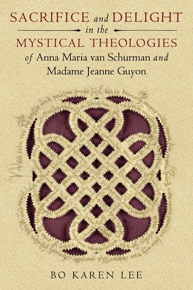 Bo Karen Lee - Sacrifice and Delight in the Mystical Theologies of Anna Maria Van Schurman and Madame Jeanne Guyon, Häftad