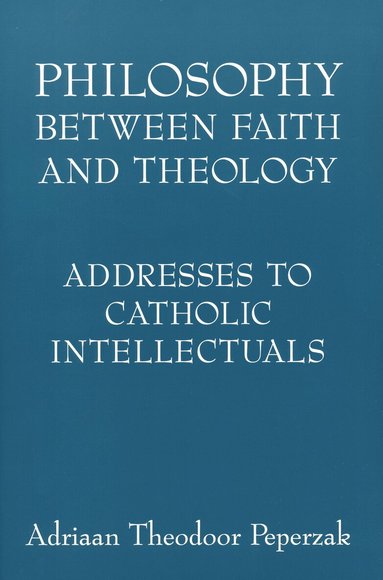 Adriaan Theodoor Peperzak - Philosophy Between Faith and Theology, Häftad