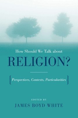 James Boyd White - How Should We Talk About Religion?, Häftad