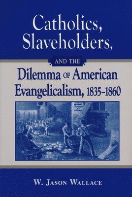 Catholics, Slaveholders, and the Dilemma of American Evangelicalism, 1835-1860 1