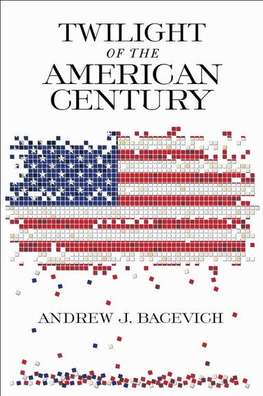 Andrew J. Bacevich - Twilight of the American Century, Inbunden