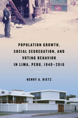 Henry A. Dietz - Population Growth, Social Segregation, and Voting Behavior in Lima, Peru, 1940–2016, Inbunden