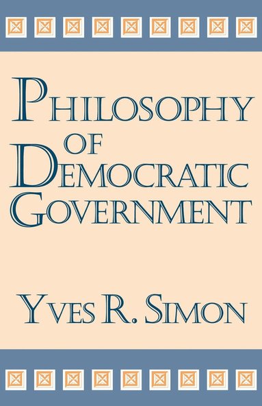 Yves R. Simon - Philosophy of Democratic Government, Inbunden