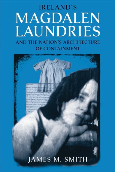 James M. Smith - Ireland's Magdalen Laundries and the Nation's Architecture of Containment, Inbunden