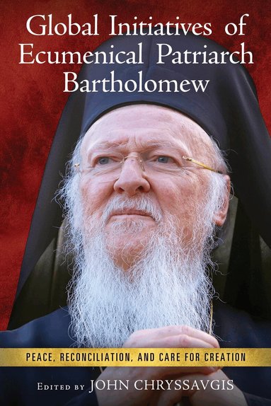 John Chryssavgis - Global Initiatives of Ecumenical Patriarch Bartholomew, Inbunden