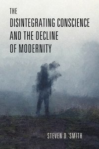 bokomslag The Disintegrating Conscience and the Decline of Modernity