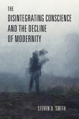 bokomslag The Disintegrating Conscience and the Decline of Modernity