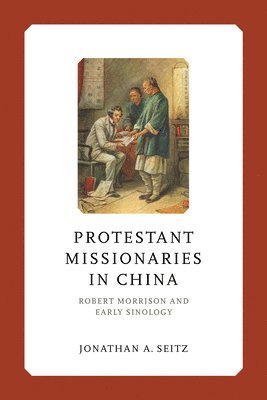 Jonathan A. Seitz - Protestant Missionaries in China, Inbunden