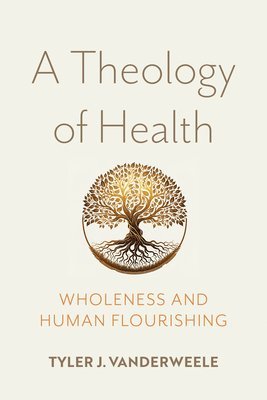 Tyler J. VanderWeele, Tyler J. Vanderweele - Theology of Health, Inbunden