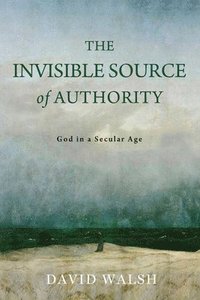 bokomslag The Invisible Source of Authority: God in a Secular Age