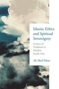 bokomslag Islamic Ethics and Spiritual Sovereignty: Genres of Tradition in Muslim South Asia