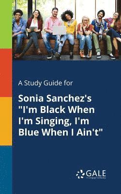 Cengage Learning Gale - Study Guide for Sonia Sanchez's "I'm Black When I'm Singing, I'm Blue When I Ain't", Häftad